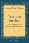 Image for Teaching the Sick: A Manual of Occupational Therapy and Re-Education (Classic Reprint)