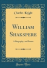 Image for William Shakspere: A Biography, and Poems (Classic Reprint)