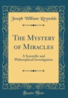Image for The Mystery of Miracles: A Scientific and Philosophical Investigation (Classic Reprint)