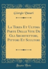 Image for La Terza Et Ultima Parte Delle Vite De Gli Architettori, Pittori Et Scultori (Classic Reprint)
