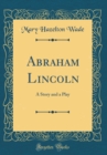 Image for Abraham Lincoln: A Story and a Play (Classic Reprint)