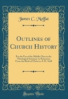 Image for Outlines of Church History: For the Use of the Middle Class in the Theological Seminary in Princeton; From the Birth of Christ to A. D. 1648 (Classic Reprint)