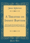 Image for A Treatise on Infant Baptism: Shewing the Scriptural Grounds and Historical Evidence of That Ordinance (Classic Reprint)