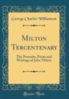 Image for Milton Tercentenary: The Portraits, Prints and Writings of John Milton (Classic Reprint)