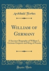 Image for William of Germany: A Succinct Biography of William I., German Emperor and King of Prussia (Classic Reprint)