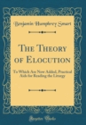 Image for The Theory of Elocution: To Which Are Now Added, Practical Aids for Reading the Liturgy (Classic Reprint)