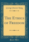 Image for The Ethics of Freedom (Classic Reprint)