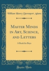 Image for Master Minds in Art, Science, and Letters: A Book for Boys (Classic Reprint)