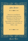 Image for Speech of the Right Honorable John Foster, Speaker of the House of Commons of Ireland, Delivered in Committee, on Thursday the 11th Day of April, 1799 (Classic Reprint)