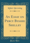 Image for An Essay on Percy Bysshe Shelley (Classic Reprint)