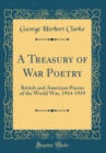 Image for A Treasury of War Poetry: British and American Poems of the World War, 1914-1919 (Classic Reprint)
