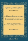Image for A Hand-Book of the English Language: For the Use of Students of the Universities and Higher Classes of Schools (Classic Reprint)