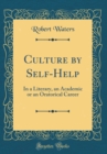 Image for Culture by Self-Help: In a Literary, an Academic or an Oratorical Career (Classic Reprint)