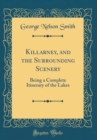 Image for Killarney, and the Surrounding Scenery: Being a Complete Itinerary of the Lakes (Classic Reprint)