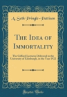Image for The Idea of Immortality: The Gifford Lectures Delivered in the University of Edinburgh, in the Year 1922 (Classic Reprint)