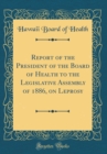 Image for Report of the President of the Board of Health to the Legislative Assembly of 1886, on Leprosy (Classic Reprint)