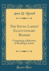 Image for The Young Ladies&#39; Elocutionary Reader: Containing a Selection of Reading Lessons (Classic Reprint)