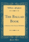 Image for The Ballad Book: A Selection of the Choicest Old Ballads (Classic Reprint)