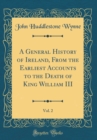 Image for A General History of Ireland, From the Earliest Accounts to the Death of King William III, Vol. 2 (Classic Reprint)
