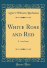 Image for White Rose and Red: A Love Story (Classic Reprint)