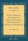 Image for Select Sermons, Delivered on Various Occasions, From Important Passages of Scripture (Classic Reprint)