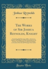 Image for The Works of Sir Joshua Reynolds, Knight: Containing, His Discourses, Idlers, a Journey to Flanders and Holland, and His Commentary on Du Fresnoy&#39;s Art of Painting; To Which Is Prefixed an Account of 