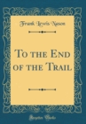 Image for To the End of the Trail (Classic Reprint)