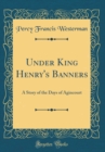 Image for Under King Henry&#39;s Banners: A Story of the Days of Agincourt (Classic Reprint)