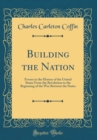 Image for Building the Nation: Events in the History of the United States From the Revolution to the Beginning of the War Between the States (Classic Reprint)