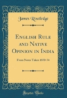 Image for English Rule and Native Opinion in India: From Notes Taken 1870-74 (Classic Reprint)