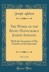 Image for The Works of the Right Honourable Joseph Addison, Vol. 1 of 6: With the Exception of His Number of the Spectator (Classic Reprint)