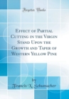 Image for Effect of Partial Cutting in the Virgin Stand Upon the Growth and Taper of Western Yellow Pine (Classic Reprint)