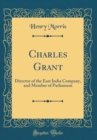 Image for Charles Grant: Director of the East India Company, and Member of Parliament (Classic Reprint)