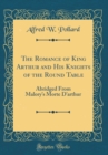 Image for The Romance of King Arthur and His Knights of the Round Table: Abridged From Malorys Morte Darthur (Classic Reprint)