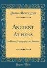 Image for Ancient Athens: Its History, Topography, and Remains (Classic Reprint)