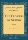 Image for The Flowers of Spring: A Poem (Classic Reprint)
