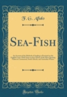 Image for Sea-Fish: An Account of the Methods of Angling as Practised on the English Coast, With Notes on the Capture of the More Sporting Fishes in Continental, South African, and Australian Waters (Classic Re