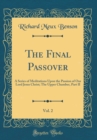 Image for The Final Passover, Vol. 2: A Series of Meditations Upon the Passion of Our Lord Jesus Christ; The Upper Chamber, Part II (Classic Reprint)