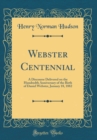Image for Webster Centennial: A Discourse Delivered on the Hundredth Anniversary of the Birth of Daniel Webster, January 18, 1882 (Classic Reprint)