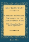 Image for Cartoons by Bradley, Cartoonist of the Chicago Daily News: With a Biographical Sketch and an Appreciation (Classic Reprint)