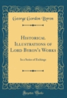 Image for Historical Illustrations of Lord Byron&#39;s Works: In a Series of Etchings (Classic Reprint)