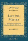 Image for Life and Matter: A Criticism of Professor Haeckel&#39;s Riddle of the Universe (Classic Reprint)