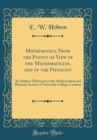 Image for Mathematics, From the Points of View of the Mathematician, and of the Physicist: An Address Delivered to the Mathematical and Physical, Society of University College, London (Classic Reprint)
