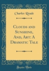 Image for Clouds and Sunshine, And, Art: A Dramatic Tale (Classic Reprint)