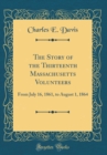 Image for The Story of the Thirteenth Massachusetts Volunteers: From July 16, 1861, to August 1, 1864 (Classic Reprint)