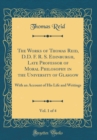 Image for The Works of Thomas Reid, D.D. F. R. S. Edinburgh, Late Professor of Moral Philosophy in the University of Glasgow, Vol. 1 of 4: With an Account of His Life and Writings (Classic Reprint)