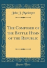 Image for The Composer of the Battle Hymn of the Republic (Classic Reprint)