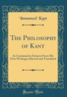 Image for The Philosophy of Kant: As Contained in Extracts From His Own Writings; Selected and Translated (Classic Reprint)