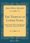 Image for The Temples of Lower Nubia: Report of the Work of the Egyptian Expedition, Season of 1905-&#39;06 (Classic Reprint)