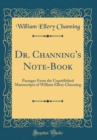 Image for Dr. Channing&#39;s Note-Book: Passages From the Unpublished Manuscripts of William Ellery Channing (Classic Reprint)